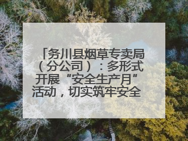 务川县烟草专卖局（分公司）：多形式开展“安全生产月”活动，切实筑牢安全生产防线